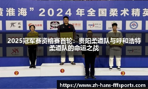 2025冠军赛资格赛首轮：贵阳柔道队与呼和浩特柔道队的命运之战