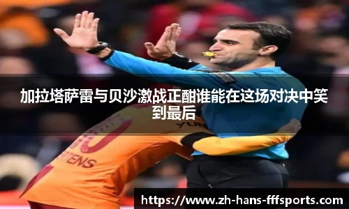 加拉塔萨雷与贝沙激战正酣谁能在这场对决中笑到最后